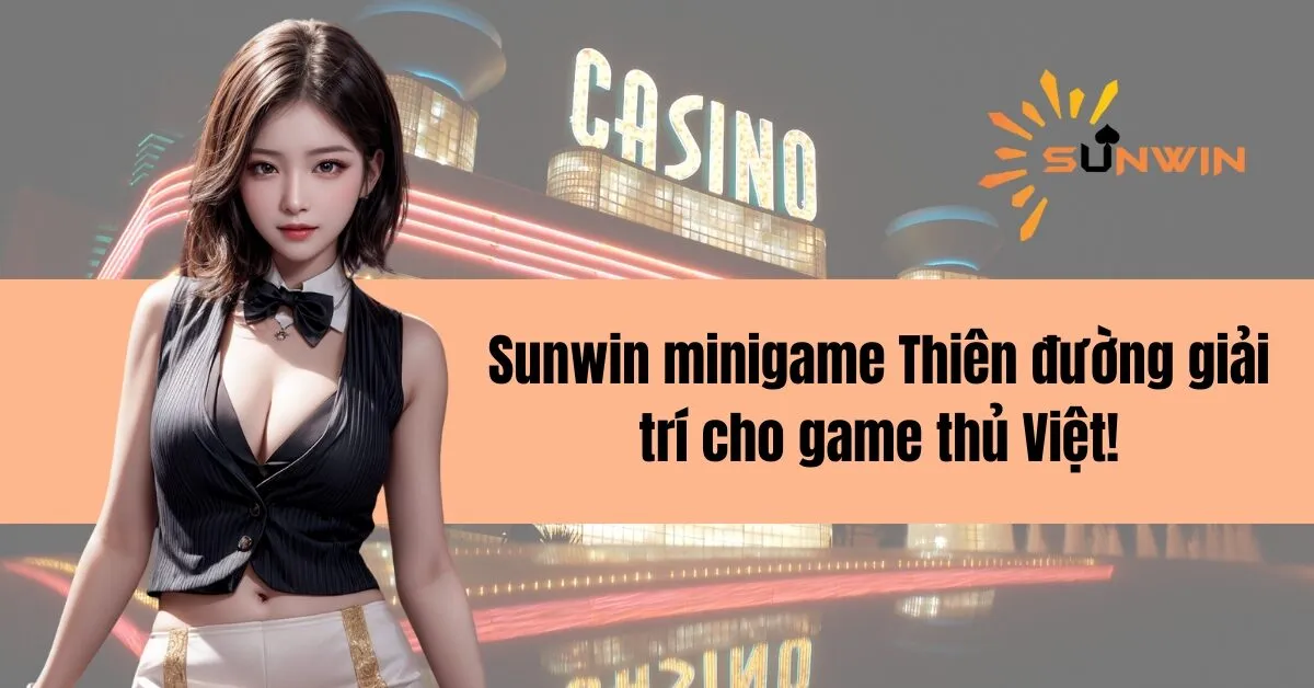 Sunwin minigame Thiên đường giải trí cho game thủ Việt!