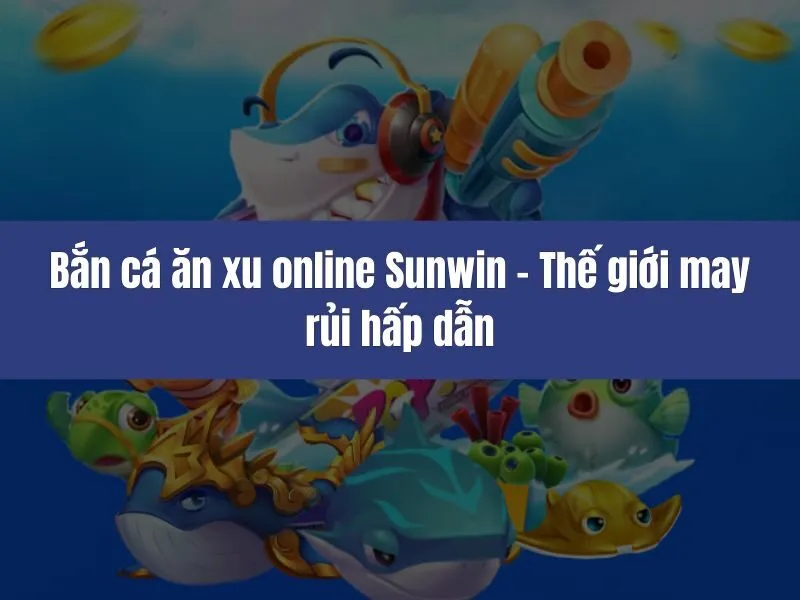 Bắn cá ăn xu online